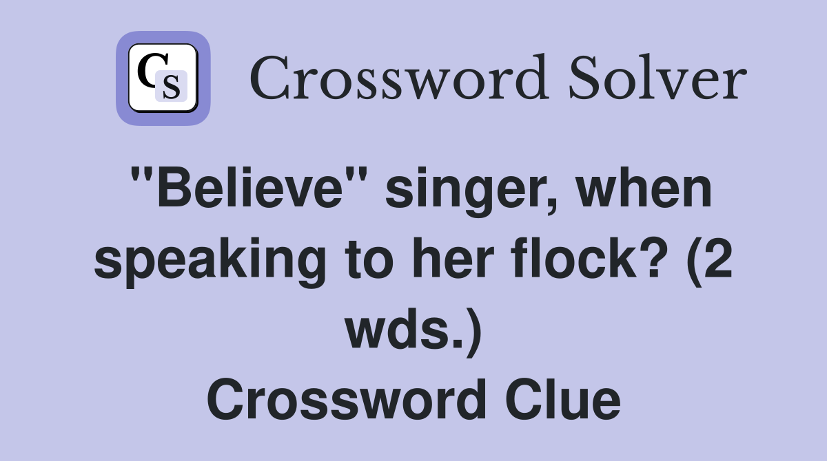 "Believe" singer, when speaking to her flock? (2 wds.) Crossword Clue Answers Crossword Solver